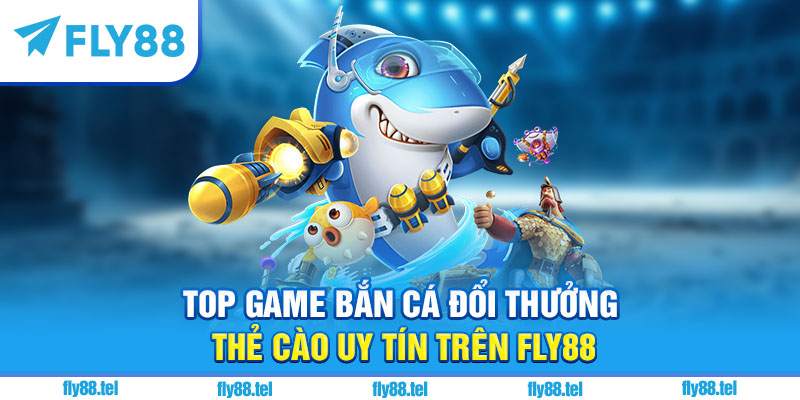 Bắn Cá Đổi Thưởng Thẻ Cào Fly88 – Top Game Hot Đổi Thưởng 2025 1 Top game bắn cá đổi thưởng thẻ cào uy tín trên Fly88